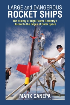 Paperback Large and Dangerous Rocket Ships: The History of High-Power Rocketry's Ascent to the Edges of Outer Space Book