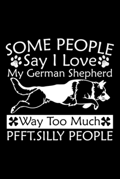 Paperback Some People Say I Love My German Shepherd Way Too Much Pfft. Silly People: Cute German Shepherd Default Ruled Notebook, Great Accessories & Gift Idea Book