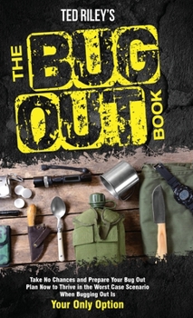 Hardcover The Bug Out Book: Take No Chances and Prepare Your Bug Out Plan Now to Thrive in the Worst Case Scenario When Bugging Out Is Your Only Option Book