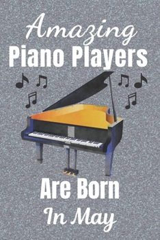 Amazing Piano Players Are Born In May: Piano player gifts. This Piano Notebook or Piano Journal is 6x9in size 110+ lined ruled pages. Great for ... Piano gift ideas. Gifts for Pianists