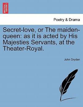 Secret-love: or The maiden-queen: as it is acted by his majesties servants at the Theater-Royal.