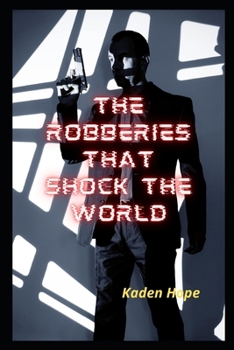 The Robberies That Shock The World: Exciting Stories About Outstanding Criminal Talents