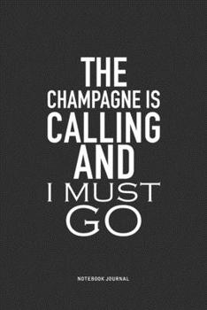 The Champagne Is Calling And I Must Go: A 6x9 Inch Journal Notebook Diary With A Bold Text Font Slogan On A Matte Cover and 120 Blank Lined Pages Makes A Great Alternative To A Card