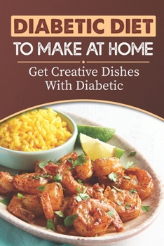 Diabetic Diet To Make At Home: Get Creative Dishes With Diabetic: Diabetic Recipes