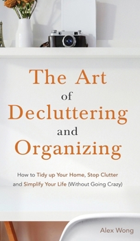 Hardcover The Art of Decluttering and Organizing: How to Tidy Up your Home, Stop Clutter, and Simplify your Life (Without Going Crazy) Book