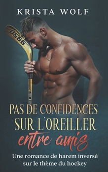 Pas de Confidences sur L’oreiller Entre Amis: Une Romance de Harem Inversé sur le Thème du Hockey (French Edition)