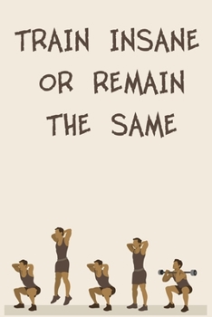 TRAIN INSANE OR REMAIN THE SAME: 6x9" 120 Cream Pages Workout Log to Track Your Training ,Perfect gift for a Gym Head