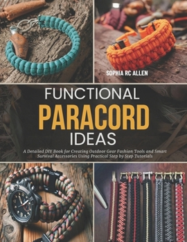Paperback Functional Paracord Ideas: A Detailed DIY Book for Creating Outdoor Gear Fashion Tools and Smart Survival Accessories Using Practical Step by Step Tut Book