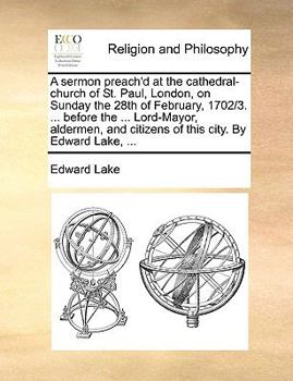 Paperback A sermon preach'd at the cathedral-church of St. Paul, London, on Sunday the 28th of February, 1702/3. ... before the ... Lord-Mayor, aldermen, and ci Book