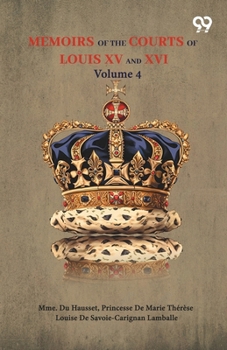 Memoirs Of The Courts Of Louis XV And XVI: Volume 4