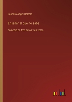 Paperback Enseñar al que no sabe: comedia en tres actos y en verso [Spanish] Book