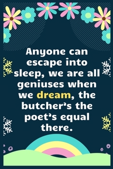 Anyone can escape into sleep, we are all geniuses when we dream, the butcher’s the poet’s equal there: A Dream Diary for Lucid Dreaming and Dream ... , Write Dream Time interpretation and Mood .