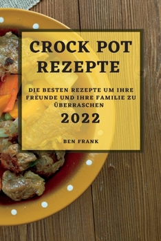 Crock Pot Rezepte 2022: Die Besten Rezepte Um Ihre Freunde Und Ihre Familie Zu Überraschen