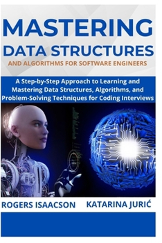 MASTERING DATA STRUCTURES AND ALGORITHMS FOR SOFTWARE ENGINEERS: A Step-by-Step Approach to Learning and Mastering Data Structures, Algorithms, and Problem-Solving Techniques for Coding Interviews