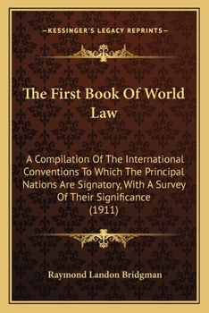 Paperback The First Book Of World Law: A Compilation Of The International Conventions To Which The Principal Nations Are Signatory, With A Survey Of Their Si Book