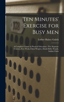 Hardcover Ten Minutes' Exercise for Busy Men: A Complete Course in Physical Education: Five Separate Courses, Free Work, Chest Weights, Dumb Bells, Wands, India Book