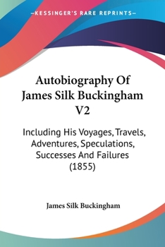 Paperback Autobiography Of James Silk Buckingham V2: Including His Voyages, Travels, Adventures, Speculations, Successes And Failures (1855) Book