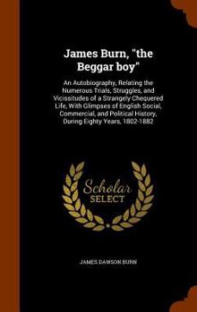 Hardcover James Burn, "the Beggar boy": An Autobiography, Relating the Numerous Trials, Struggles, and Vicissitudes of a Strangely Chequered Life, With Glimps Book