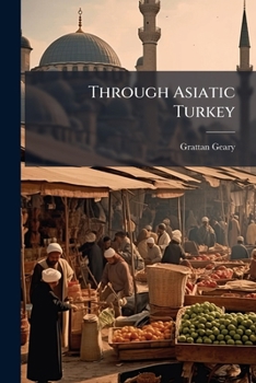 Paperback Through Asiatic Turkey: Narrative Of A Journey From Bombay To The Bosphorus Book