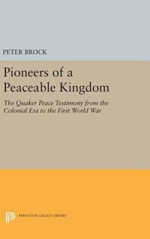 Hardcover Pioneers of a Peaceable Kingdom: The Quaker Peace Testimony from the Colonial Era to the First World War Book