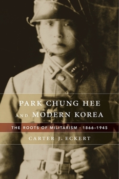 Hardcover Park Chung Hee and Modern Korea: The Roots of Militarism, 1866-1945 Book