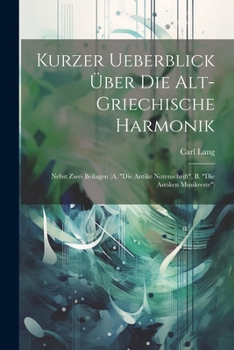 Paperback Kurzer Ueberblick Über Die Alt-Griechische Harmonik: Nebst Zwei Beilagen (A. "Die Antike Notenschrift", B. "Die Antiken Musikreste") [German] Book