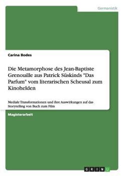 Paperback Die Metamorphose des Jean-Baptiste Grenouille aus Patrick Süskinds "Das Parfum" vom literarischen Scheusal zum Kinohelden: Mediale Transformationen un [German] Book