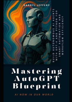 Paperback Mastering AutoGPT Blueprint: Build Autonomous AI Agents with GPT-4 and Python for Smart Automation and Workflow Efficiency Book