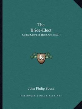 Paperback The Bride-Elect: Comic Opera In Three Acts (1897) Book