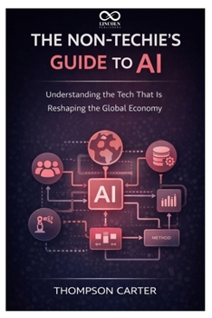 Paperback The Non-Techie's Guide to AI: Understanding the Tech That Is Reshaping the Global Economy Book