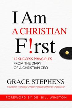 I Am A Christian First: 12 Success Principles From the Diary of a Christian CEO