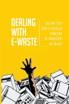 Paperback Dealing With E-Waste: How To Get Gold From E-Waste Scrap: E Waste Scrap Yard Book