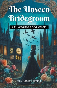 The Unseen Bridegroom Or, Wedded For a Week