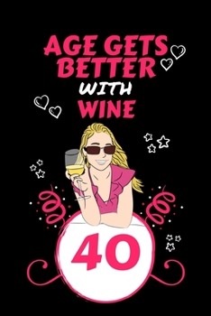 Age Gets Better With Wine 40: Perfect Gag Gift For 40 Year Old Wine Drinkers | Blank Lined Notebook Journal | 100 Pages 6 x 9 Format | Office Humour ... Hen Stag Do | Anniversary | Christmas | Xmas