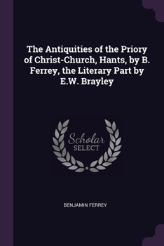 Paperback The Antiquities of the Priory of Christ-Church, Hants, by B. Ferrey, the Literary Part by E.W. Brayley Book