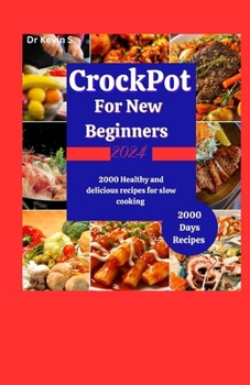 CROCK POT COOKBOOK FOR NEW BEGINNERS 2024: 2000 healthy and delicious recipes for slow cooking.