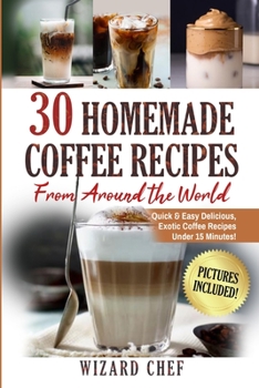 Paperback 30 Homemade Coffee Recipes From Around The World: Quick & Easy Delicious, Exotic Coffee Recipes Under 15 Minutes! Book