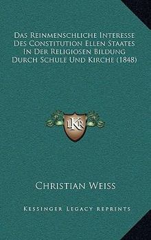 Paperback Das Reinmenschliche Interesse Des Constitution Ellen Staates In Der Religiosen Bildung Durch Schule Und Kirche (1848) [German] Book