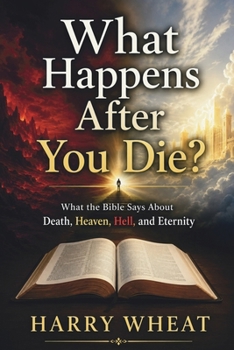 What Happens After You Die?: What the Bible Says About Death, Heaven, Hell, and Eternity