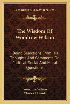 Paperback The Wisdom Of Woodrow Wilson: Being Selections From His Thoughts And Comments On Political, Social And Moral Questions Book