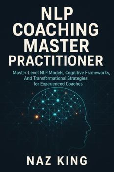 Paperback NLP Coaching Master Practitioner: Master-Level NLP Models, Cognitive Frameworks, And Transformational Strategies for Experienced Coaches (NLP Coaching Series) Book