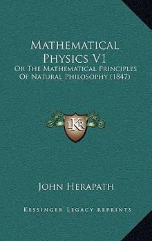 Paperback Mathematical Physics V1: Or The Mathematical Principles Of Natural Philosophy (1847) Book