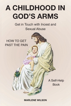 Paperback A Childhood in God's Arms: Get in Touch with Incest and HOW TO GET PAST THE PAIN A Self-Help Book