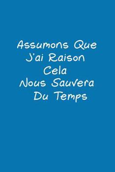 Paperback Assumons Que J'ai Raison. Cela Nous Sauvera Du Temps: Carnet De Notes [French] Book