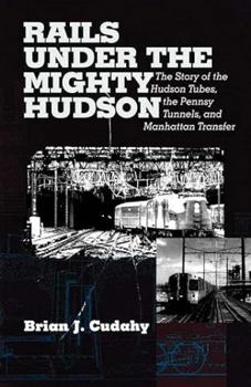 Rails under the Mighty Hudson: The Story of the Hudson Tubes, the Pennsy Tunnels, and Manhatten Transfer (Hudson Valley Heritage, 2)