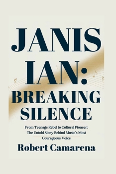 Janis Ian: Breaking Silence: From Teenage Rebel to Cultural Pioneer: The Untold Story Behind Music's Most Courageous Voice