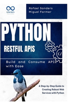 Paperback Python RESTful APIs: Build and Consume APIs with Ease: A Step-by-Step Guide to Creating Robust Web Services with Python Book