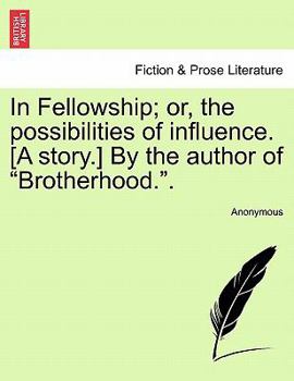 In Fellowship; or, the possibilities of influence. [A story.] By the author of "Brotherhood.".