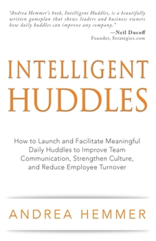 Intelligent Huddles: How to Launch and Facilitate Meaningful Daily Huddles to Improve Team Communication, Strengthen Culture, and Reduce Employee Turnover