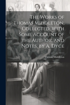 Paperback The Works of Thomas Middleton, Collected, With Some Account of the Author, and Notes, by A. Dyce Book